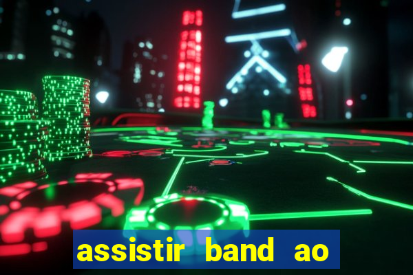 assistir band ao vivo gratis